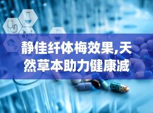 静佳纤体梅效果,天然草本助力健康减肥，体验独特效果与用户好评