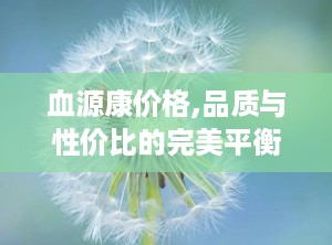血源康价格,品质与性价比的完美平衡