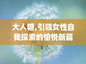 大人糖,引领女性自我探索的愉悦新篇章