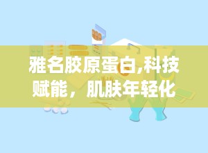 雅名胶原蛋白,科技赋能，肌肤年轻化的秘密武器”