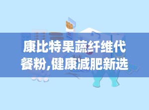 康比特果蔬纤维代餐粉,健康减肥新选择，肠道清道夫助力塑形生活”