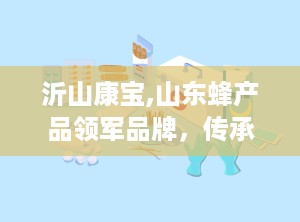 沂山康宝,山东蜂产品领军品牌，传承与创新并行的健康使者