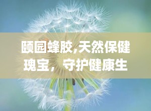 颐园蜂胶,天然保健瑰宝，守护健康生活之道”