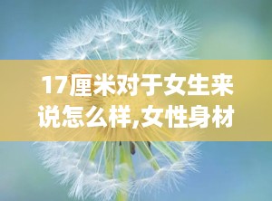 17厘米对于女生来说怎么样,女性身材的黄金比例揭秘