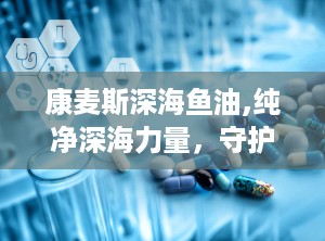 康麦斯深海鱼油,纯净深海力量，守护心脑健康专家