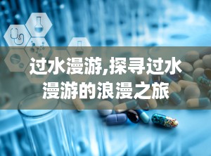 过水漫游,探寻过水漫游的浪漫之旅