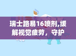 瑞士路易16喷剂,缓解视觉疲劳，守护眼部健康的神奇喷雾
