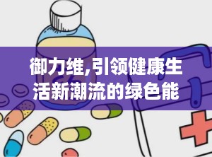 御力维,引领健康生活新潮流的绿色能量守护者