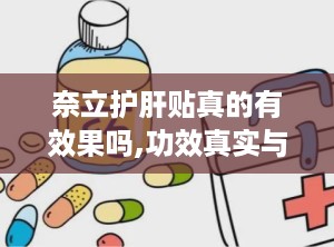 奈立护肝贴真的有效果吗,功效真实与否，使用效果揭秘