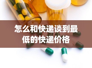 怎么和快递谈到最低的快递价格