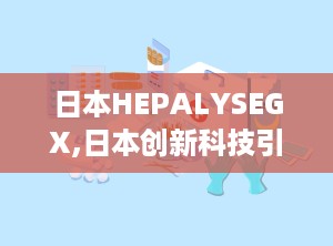 日本HEPALYSEGX,日本创新科技引领未来