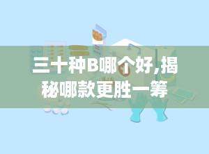 三十种B哪个好,揭秘哪款更胜一筹