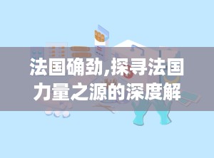 法国确劲,探寻法国力量之源的深度解析