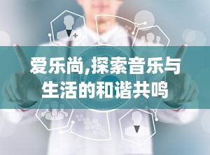 爱乐尚,探索音乐与生活的和谐共鸣