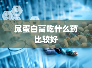 尿蛋白高吃什么药比较好