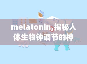 melatonin,揭秘人体生物钟调节的神秘物质