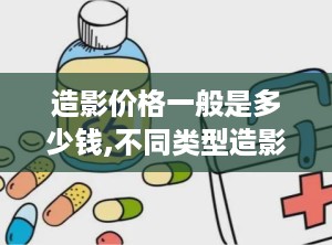 造影价格一般是多少钱,不同类型造影价格解析”
