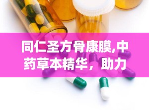 同仁圣方骨康膜,中药草本精华，助力骨骼健康与疼痛缓解