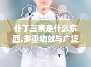 仆丁三素是什么东西,多重功效与广泛应用解析