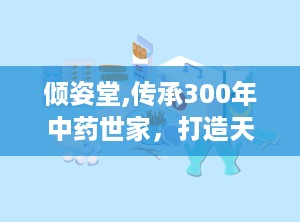 倾姿堂,传承300年中药世家，打造天然护肤新体验