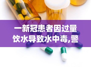 一新冠患者因过量饮水导致水中毒,警惕饮水过量风险