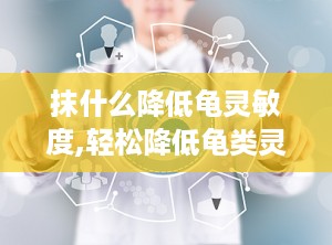 抹什么降低龟灵敏度,轻松降低龟类灵敏度