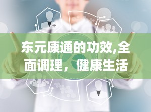 东元康通的功效,全面调理，健康生活新选择”