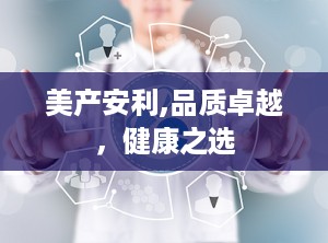 美产安利,品质卓越，健康之选