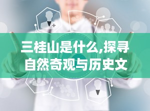 三桂山是什么,探寻自然奇观与历史文化的交融之地