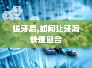 拔牙后,如何让牙洞快速愈合