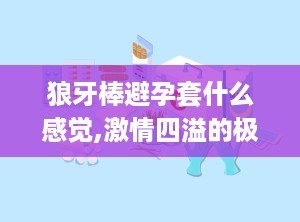 狼牙棒避孕套什么感觉,激情四溢的极致快感揭秘