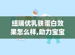 纽瑞优乳铁蛋白效果怎么样,助力宝宝健康成长，提升免疫力新选择”