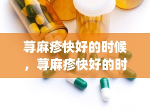 荨麻疹快好的时候，荨麻疹快好的时候会更痒吗