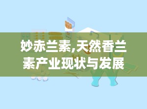 妙赤兰素,天然香兰素产业现状与发展趋势分析