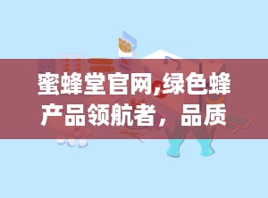 蜜蜂堂官网,绿色蜂产品领航者，品质生活倡导者