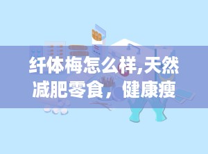 纤体梅怎么样,天然减肥零食，健康瘦身新选择