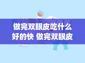 做完双眼皮吃什么好的快 做完双眼皮手术可以吃什么恢复快