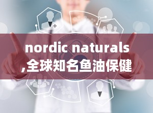 nordic naturals,全球知名鱼油保健品品牌解析