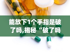 能放下1个手指是破了吗,揭秘“破了吗”的奥秘