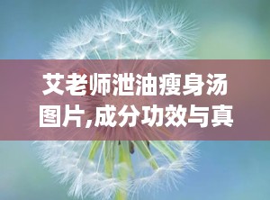 艾老师泄油瘦身汤图片,成分功效与真实效果分析