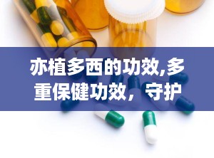 亦植多西的功效,多重保健功效，守护女性健康与免疫力