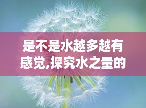 是不是水越多越有感觉,探究水之量的微妙影响