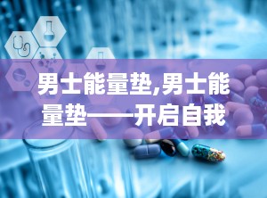 男士能量垫,男士能量垫——开启自我发现之旅