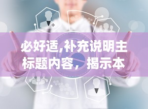 必好适,补充说明主标题内容，揭示本质，辅助和补充主标题。