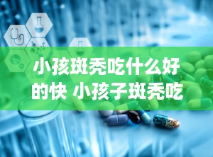 小孩斑秃吃什么好的快 小孩子斑秃吃什么食物好