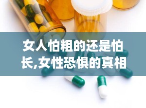 女人怕粗的还是怕长,女性恐惧的真相解析