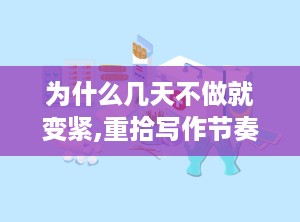 为什么几天不做就变紧,重拾写作节奏的秘诀解析