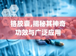 铬胶囊,揭秘其神奇功效与广泛应用