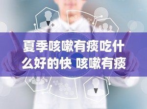 夏季咳嗽有痰吃什么好的快 咳嗽有痰吃什么好的快