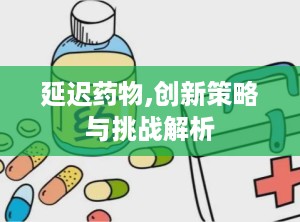 延迟药物,创新策略与挑战解析